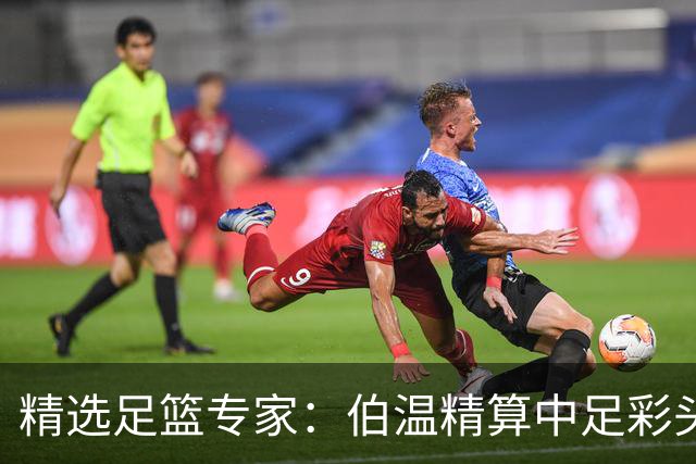 精选足篮专家：伯温精算中足彩头奖13万 伍佳9连红