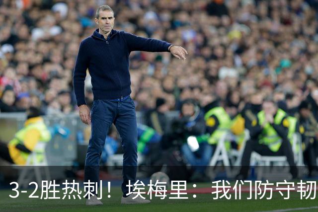 3-2胜热刺！埃梅里：我们防守韧性非常棒，胜利是不断学习的成果